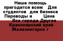 Наша помощь пригодится всем.. Для студентов  для бизнеса. Переводы и ... › Цена ­ 200 - Все города Другое . Красноярский край,Железногорск г.